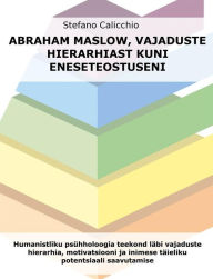 Title: Abraham Maslow, vajaduste hierarhiast kuni eneseteostuseni: Humanistliku psühholoogia teekond läbi vajaduste hierarhia, motivatsiooni ja inimese täieliku potentsiaali saavutamise, Author: Stefano Calicchio