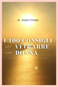 Title: I 100 Consigli per Attrarre una Donna, Author: Il Seduttore