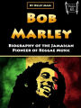 Bob Marley: Biography of the Jamaican Pioneer of Reggae Music