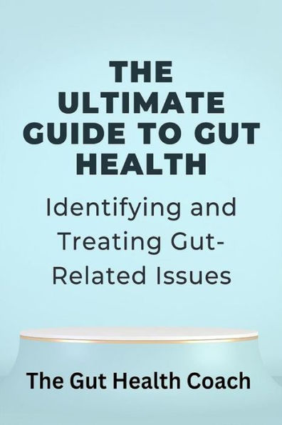 The Ultimate Guide to Gut Health: Identifying and Treating Gut-Related Issues