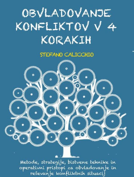 Obvladovanje konfliktov v 4 korakih: Metode, strategije, bistvene tehnike in operativni pristopi za obvladovanje in resevanje konfliktnih situacij