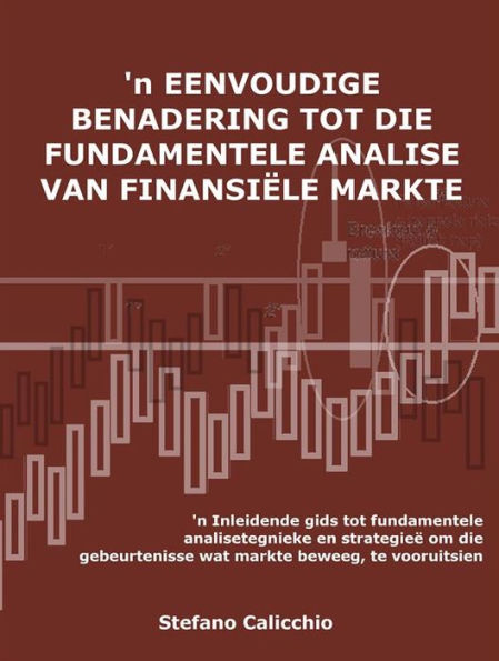 'n Eenvoudige benadering tot die fundamentele analise van finansiële markte: 'n Inleidende gids tot fundamentele analisetegnieke en strategieë om die gebeurtenisse wat markte beweeg, te vooruitsien