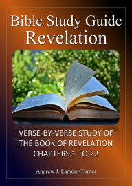 Title: Bible Study Guide: Revelation: Verse-By-Verse Study of the Bible Book of Revelation Chapters 1 to 22, Author: Andrew J. Lamont-Turner