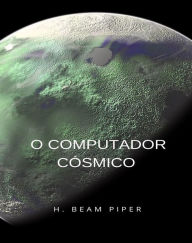 Title: O computador cósmico (traduzido), Author: H. Beam Piper