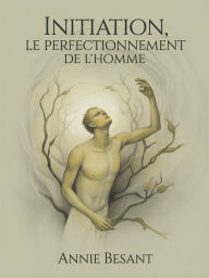 Title: Initiation, le perfectionnement de l'homme (traduit), Author: Annie Besant