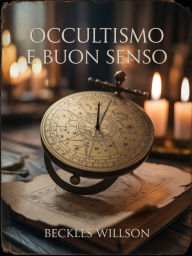 Title: Occultismo e buon senso (tradotto), Author: Beckles Willson