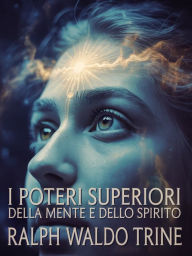 Title: I poteri superiori della mente e dello spirito (tradotto), Author: Ralph Waldo Trine