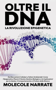 Title: Oltre il DNA: La Rivoluzione Epigenetica: Da Meccanismi Cellulari a Fattori Ambientali: Come l'Epigenetica Plasmi il Nostro Destino Biologico e le Implicazioni per la Salute, il Comportamento e il Futuro della Ricerca, Author: Molecole Narrate