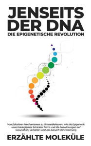 Title: Jenseits der DNA: Die Epigenetische Revolution: Von Zellulären Mechanismen zu Umweltfaktoren: Wie die Epigenetik unser biologisches Schicksal formt und die Auswirkungen auf Gesundheit, Verhalten und die Zukunft der Forschung, Author: Erzählte Moleküle