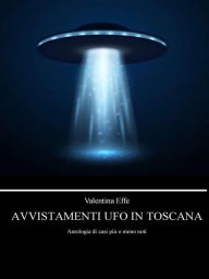 Title: Avvistamenti UFO in Toscana: Antologia di casi più o meno noti, Author: Valentina Effe