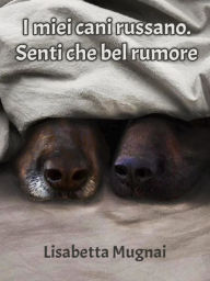 Title: I miei cani russano. Senti che bel rumore, Author: Lisabetta Mugnai