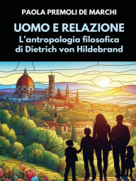 Title: Uomo e relazione. L'antropologia filosofica di D. von Hildebrand: Seconda edizione riveduta e ampliata, Author: Paola Premoli De Marchi