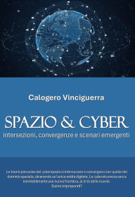 Title: Spazio & Cyber. Intersezioni, convergenze e scenari emergenti: intersezioni, convergenze e scenari emergenti, Author: Calogero vinciguerra