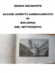 Title: Aspetti agroclimatici di Bologna nel settecento, Author: Mario Delmonte