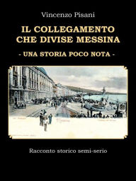 Title: Il Collegamento che Divise Messina - Una Storia Poco Nota, Author: Vincenzo Pisani