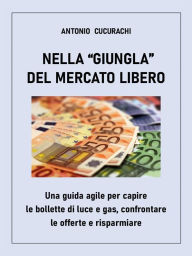 Title: Nella giungla del mercato libero: una guida agile per capire le bollette di luce e gas, confrontare le offerte e risparmiare, Author: Antonio CUCURACHI