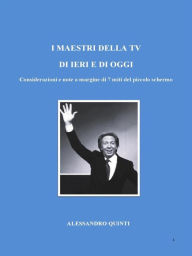 Title: I maestri della Tv di ieri e di oggi. Considerazioni e note a margine di 7 miti del piccolo schermo., Author: Alessandro Quinti