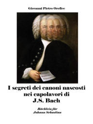 Title: I segreti dei canoni nascosti nei capolavori di J.S. Bach, Author: Giovanni Pietro Orefice