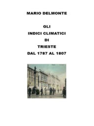 Title: Gli Indici Climatici Di Trieste Dal 1787 Al 1807, Author: Mario Delmonte
