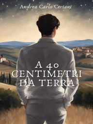 Title: A 40 Centimetri Da Terra, Author: Andrea Carlo Ceriani