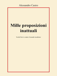 Title: Mille proposizioni inattuali, Author: Alessandro Castro
