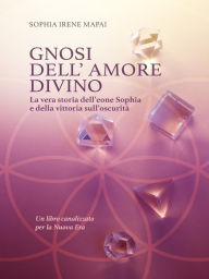 Title: Gnosi dell'amore divino. La vera storia dell'eone Sophia e della vittoria sull'oscurità: Un libro canalizzato per la Nuova Era, Author: Sophia Irene Mapai