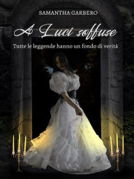 Title: A Luci soffuse: Tutte le leggende hanno un fondo di verità, Author: Samantha Garbero