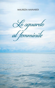 Title: Lo sguardo al femminile, Author: Maurizia Mainardi
