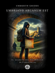 Title: Umbriano arcanum est: Il segreto del Guardiano di Ferentillo, Author: Umberto Ghiddi