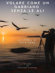 Title: Volare come un gabbiano senza le ali: La storia di Vito Vona, Author: Rosanna Fiorino - Vito Vona