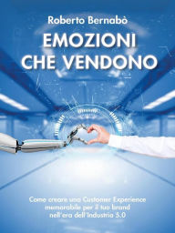 Title: Emozioni che vendono - Come creare una Customer Experience memorabile per il tuo brand nell'era dell'Industria 5.0, Author: Roberto Bernabò