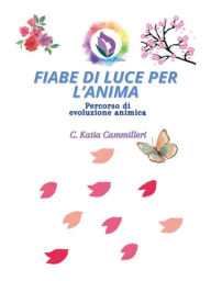 Title: Fiabe Di Luce per L' Anima - Un Metodo Innovativo: Percorso di evoluzione animica, Author: C. Katia Cammilleri