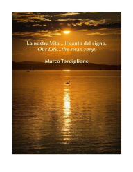 Title: La nostra Vita...il canto del cigno, Author: Marco Tordiglione