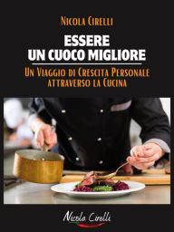Title: Essere un cuoco migliore: Un viaggio di crescita personale attraverso la cucina, Author: Nicola Cirelli