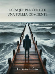 Title: Il cinque per cento di una follia cosciente, Author: Luciano Rufino