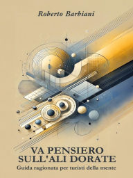 Title: Va pensiero sull'ali dorate. Guida ragionata per turisti della mente, Author: Roberto Barbiani