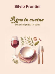 Title: Rime in cucina: 50 primi piatti in versi, Author: Silvio Frontini