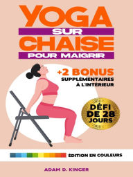 Title: Yoga sur Chaise pour Maigrir: 10 Minutes par Jour pour Réduire la Graisse Corporelle et Atteindre Rapidement Votre Poids Idéal avec des Exercices à Faible Impact ILLUSTRÉS. Défi de 28 Jours, Author: Adam D. Kincer