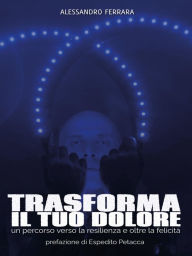 Title: Trasforma il Tuo Dolore: Un Percorso Verso La Resilienza E Oltre La Felicità, Author: Alessandro Ferrara