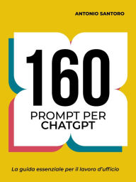Title: 160 Prompt per ChatGPT: La guida essenziale per il lavoro d'ufficio, Author: Antonio Santoro Formatore