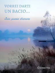 Title: Vorrei dati un bacio...: Solo poesie d'amore, Author: Giobatta