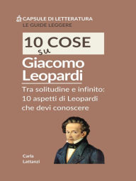 Title: 10 cose su Leopardi: Tra solitudine e infinito: 10 aspetti di Leopardi che devi conoscere, Author: Carla Lattanzi