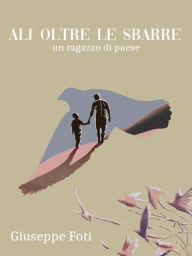 Title: Ali Oltre le Sbarre: Un ragazzo di Paese, Author: Giuseppe Foti