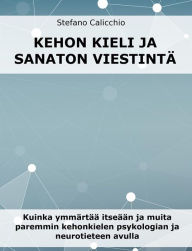 Title: Kehonkieli ja sanaton viestintä: Kuinka ymmärtää itseään ja muita paremmin kehonkielen psykologian ja neurotieteen avulla, Author: Stefano Calicchio