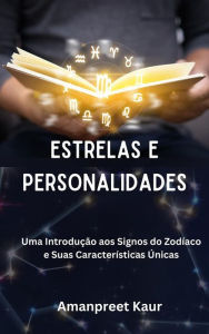 Title: Estrelas e Personalidades: Uma Introdução aos Signos do Zodíaco e Suas Características Únicas, Author: Amanpreet Kaur