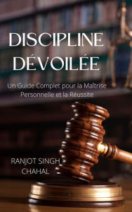 Title: Discipline Dévoilée: Un Guide Complet pour la Maîtrise Personnelle et la Réussite, Author: Ranjot Singh Chahal