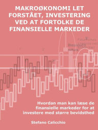 Title: Makroøkonomi i al sin enkelhed, investering ved at fortolke de finansielle markeder: Hvordan man kan læse de finansielle markeder for at investere med større bevidsthed, Author: Stefano Calicchio