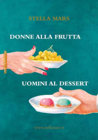Title: Donne alla frutta e uomini al dessert, Author: Stella Mars