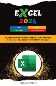 Title: Excel 2024: Mastering Charts, Functions, Formula and Pivot Table in Excel 2024 as a Beginner with Step by Step GuideMastering Charts, Functions, Formula and Pivot Table in Excel 2024 as a Beginner with Step by Step Guide, Author: Thomas Reynolds