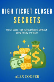 Title: High Ticket Closing Secrets by Alex Cooper:How I Close High Paying Clients Without Being Pushy or Sleazy, Author: Unknown